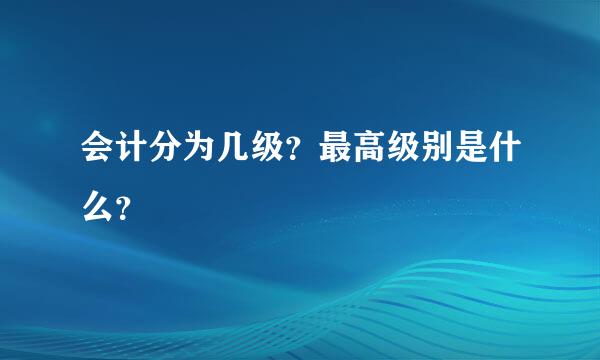 会计分为几级？最高级别是什么？