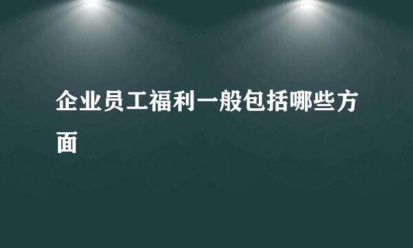 企业员工福利一般包括哪些方面