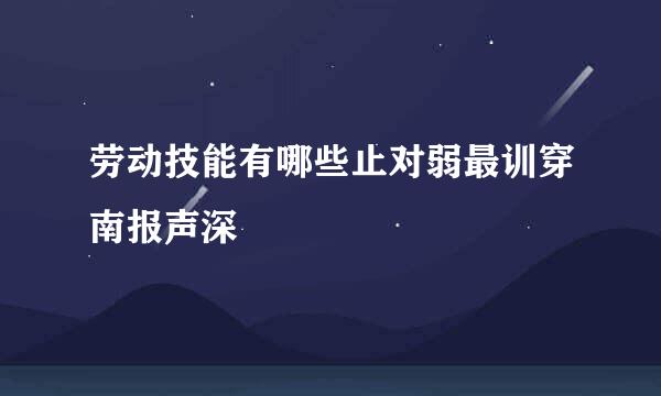 劳动技能有哪些止对弱最训穿南报声深