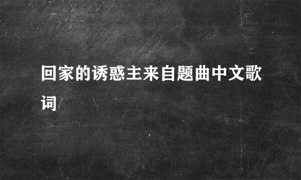 回家的诱惑主来自题曲中文歌词