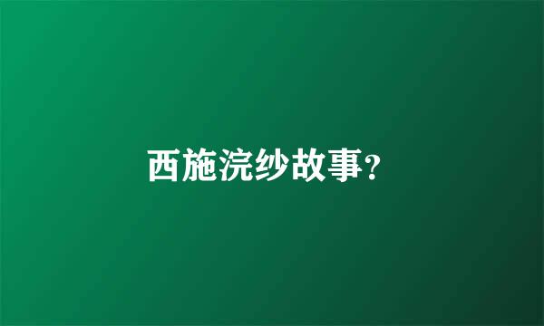 西施浣纱故事？