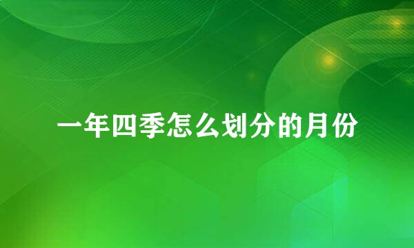 一年四季怎么划分的月份