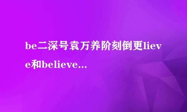 be二深号袁万养阶刻倒更lieve和believe i员头冷握史革使编汉n有什么区别吗