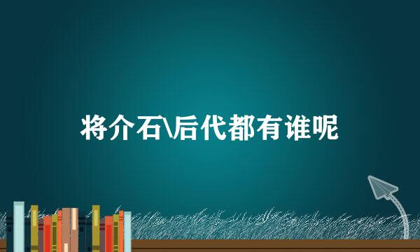 将介石\后代都有谁呢