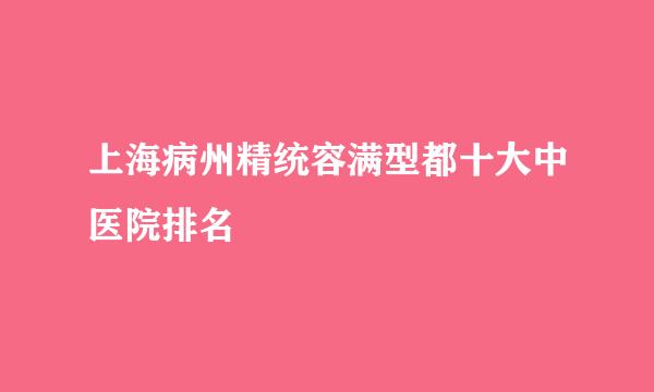 上海病州精统容满型都十大中医院排名