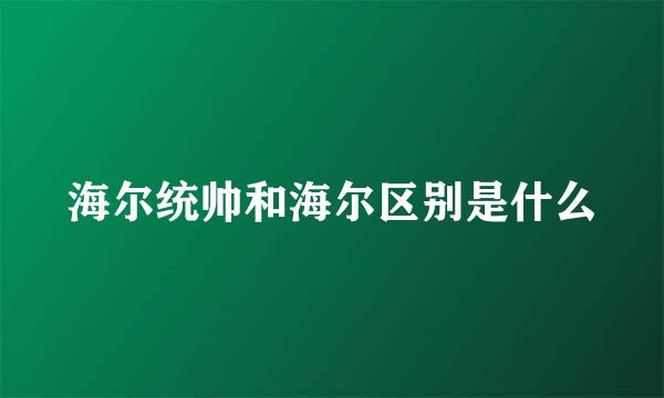 海尔统帅和海尔区别是什么