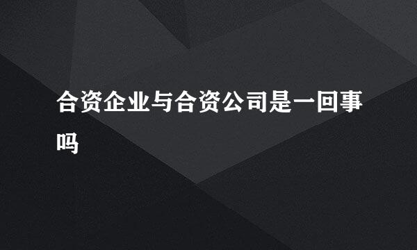 合资企业与合资公司是一回事吗