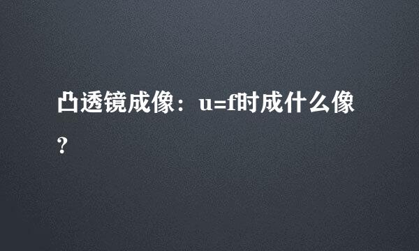 凸透镜成像：u=f时成什么像？