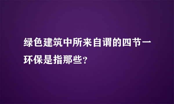 绿色建筑中所来自谓的四节一环保是指那些？