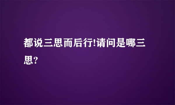 都说三思而后行!请问是哪三思?