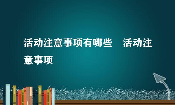 活动注意事项有哪些 活动注意事项