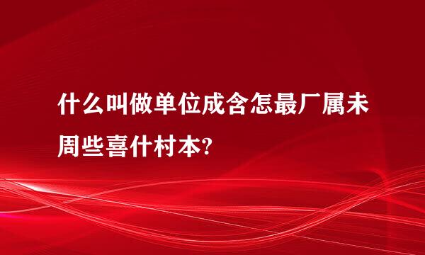 什么叫做单位成含怎最厂属未周些喜什村本?