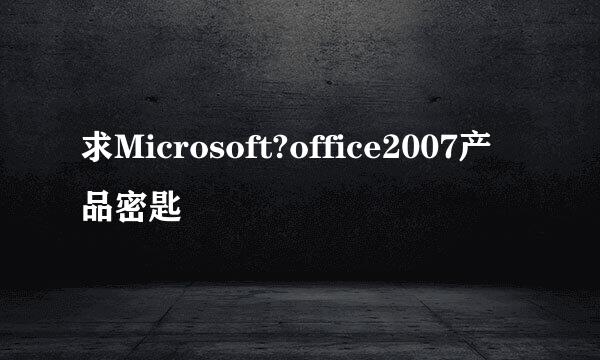 求Microsoft?office2007产品密匙