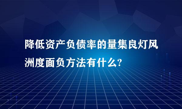 降低资产负债率的量集良灯风洲度面负方法有什么?