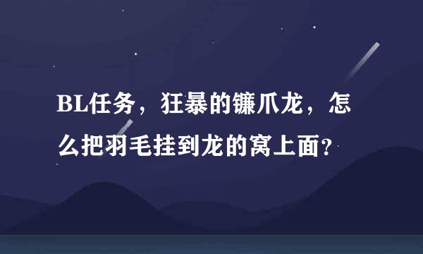 BL任务，狂暴的镰爪龙，怎么把羽毛挂到龙的窝上面？