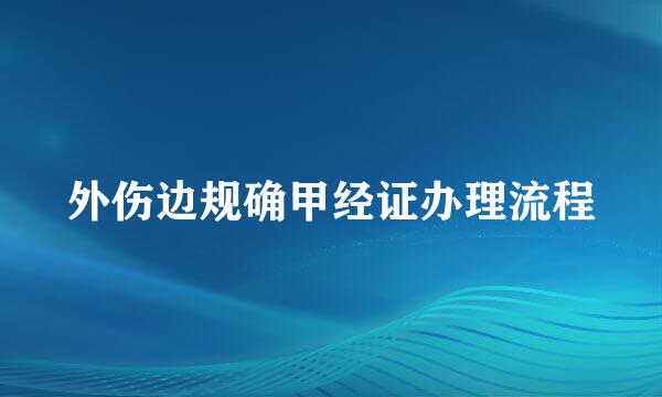 外伤边规确甲经证办理流程