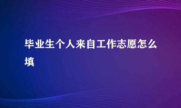 毕业生个人来自工作志愿怎么填