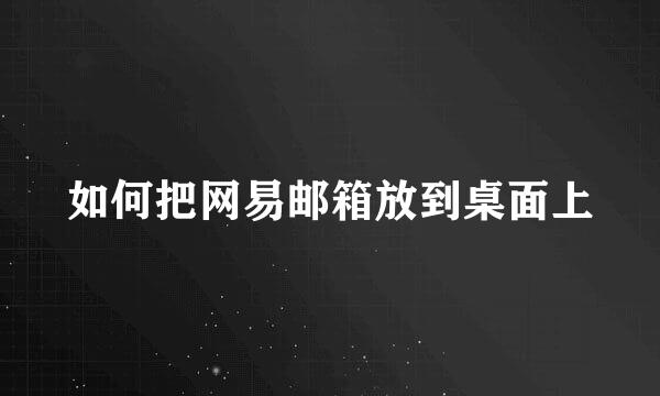 如何把网易邮箱放到桌面上