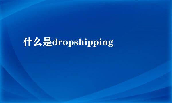 什么是dropshipping