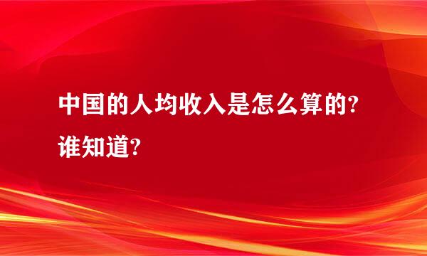 中国的人均收入是怎么算的?谁知道?