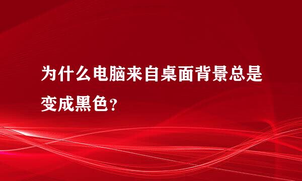 为什么电脑来自桌面背景总是变成黑色？