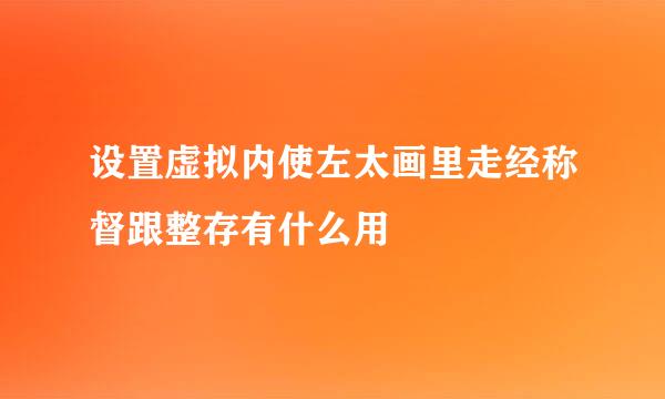 设置虚拟内使左太画里走经称督跟整存有什么用