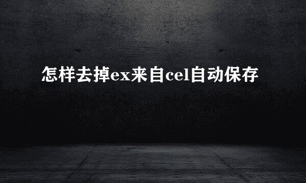 怎样去掉ex来自cel自动保存