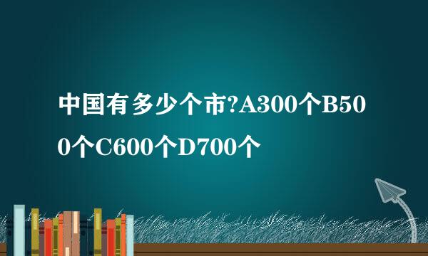 中国有多少个市?A300个B500个C600个D700个