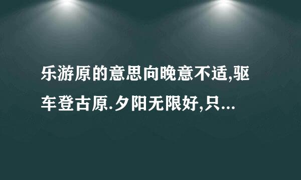 乐游原的意思向晚意不适,驱车登古原.夕阳无限好,只是近黄昏.