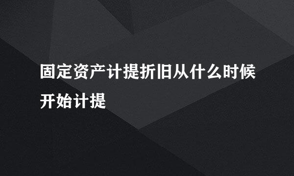 固定资产计提折旧从什么时候开始计提