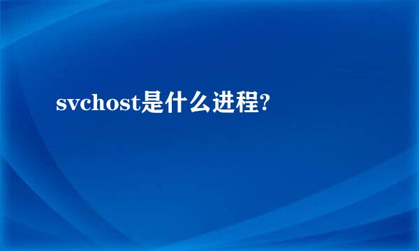 svchost是什么进程?