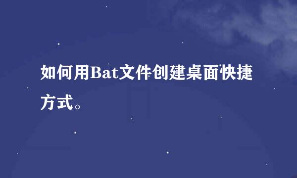 如何用Bat文件创建桌面快捷方式。