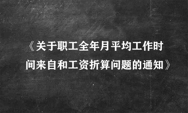 《关于职工全年月平均工作时间来自和工资折算问题的通知》