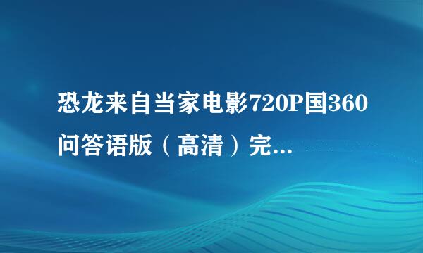 恐龙来自当家电影720P国360问答语版（高清）完整版地址