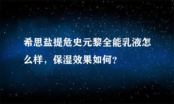 希思盐提危史元黎全能乳液怎么样，保湿效果如何？