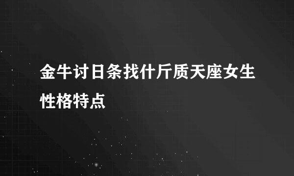 金牛讨日条找什斤质天座女生性格特点