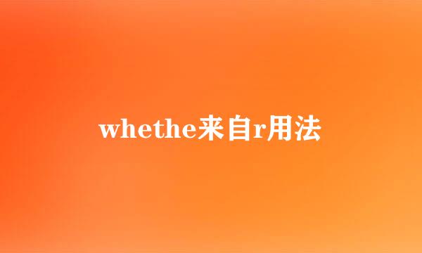 whethe来自r用法