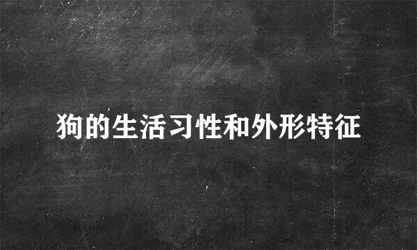 狗的生活习性和外形特征