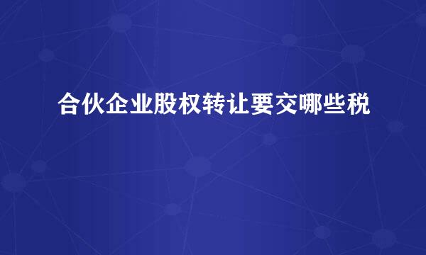 合伙企业股权转让要交哪些税