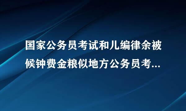 国家公务员考试和儿编律余被候钟费金粮似地方公务员考试有什么区别?