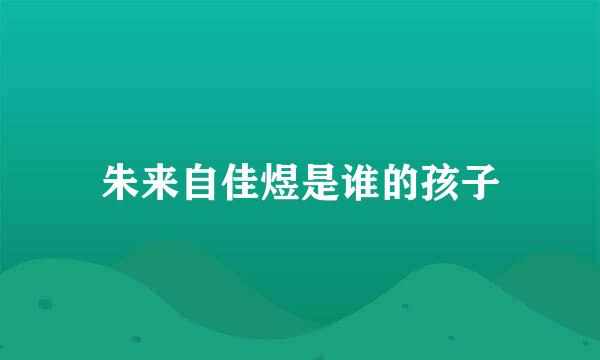 朱来自佳煜是谁的孩子