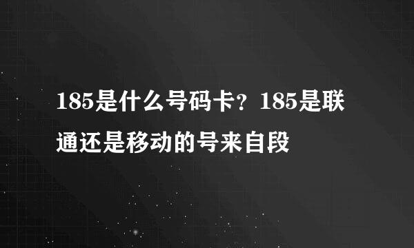 185是什么号码卡？185是联通还是移动的号来自段