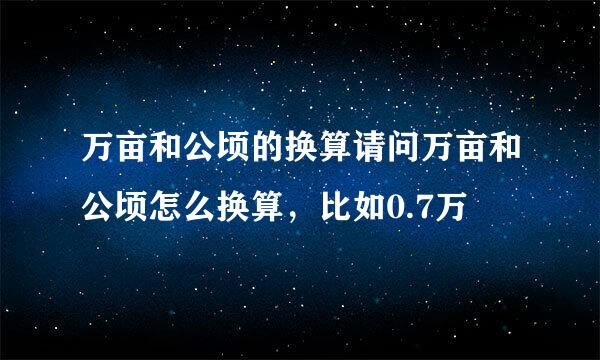 万亩和公顷的换算请问万亩和公顷怎么换算，比如0.7万