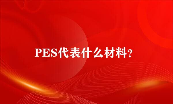 PES代表什么材料？