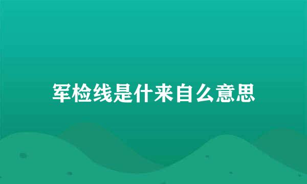 军检线是什来自么意思