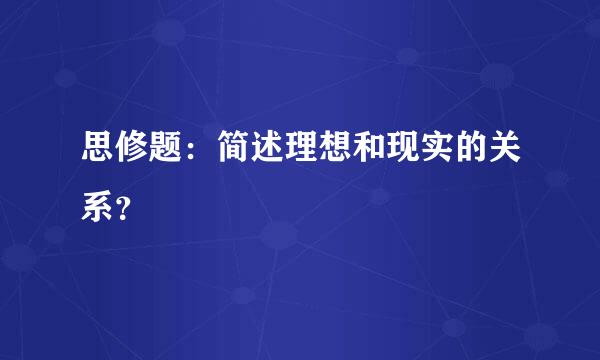 思修题：简述理想和现实的关系？