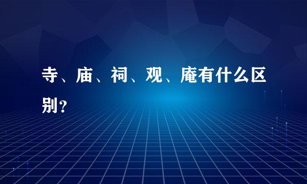 寺、庙、祠、观、庵有什么区别？