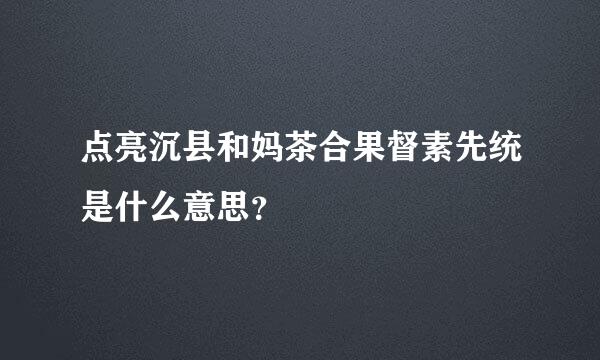 点亮沉县和妈茶合果督素先统是什么意思？