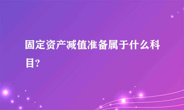 固定资产减值准备属于什么科目?