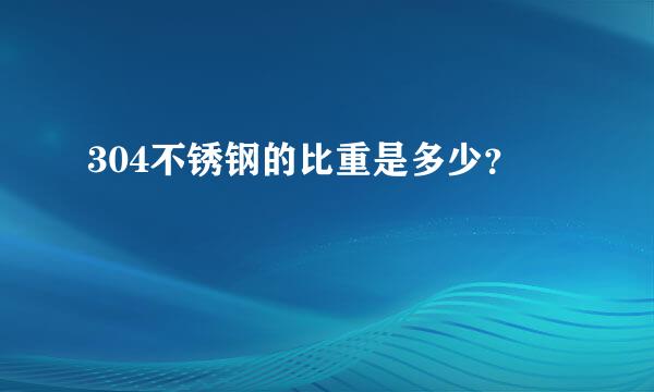 304不锈钢的比重是多少？